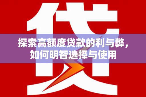 乐清探索高额度贷款的利与弊，如何明智选择与使用