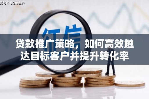 乐清贷款推广策略，如何高效触达目标客户并提升转化率