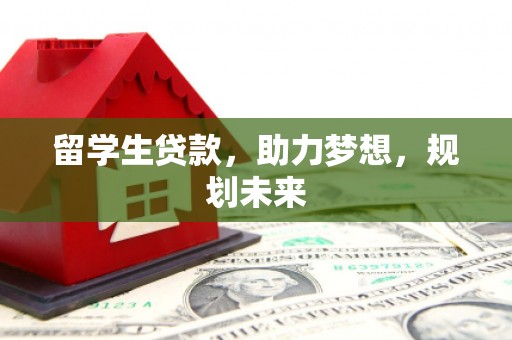 乐清留学生贷款，助力梦想，规划未来
