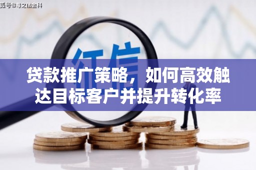 乐清贷款推广策略，如何高效触达目标客户并提升转化率