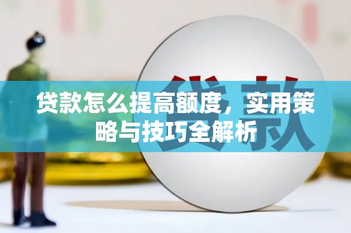 乐清贷款怎么提高额度，实用策略与技巧全解析