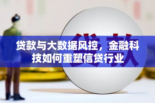 乐清贷款与大数据风控，金融科技如何重塑信贷行业