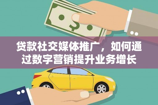 乐清贷款社交媒体推广，如何通过数字营销提升业务增长