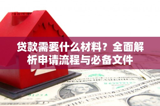 乐清贷款需要什么材料？全面解析申请流程与必备文件