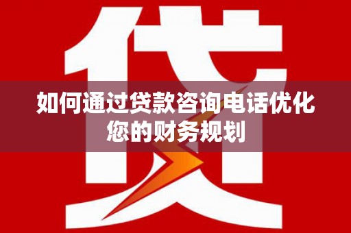 乐清如何通过贷款咨询电话优化您的财务规划