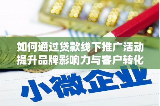 乐清如何通过贷款线下推广活动提升品牌影响力与客户转化率
