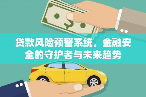 乐清贷款风险预警系统，金融安全的守护者与未来趋势