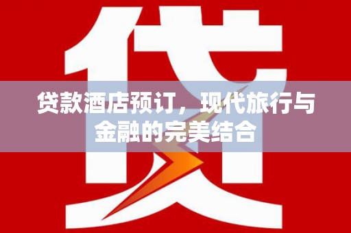 乐清贷款酒店预订，现代旅行与金融的完美结合