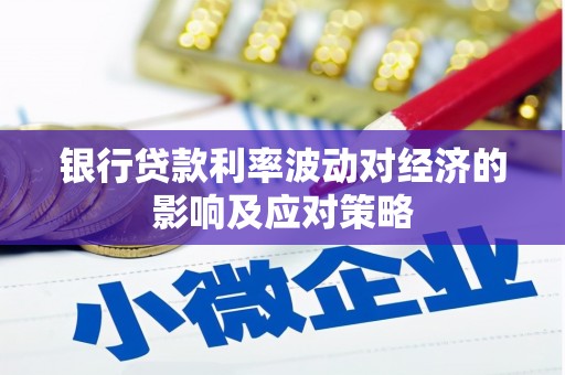 乐清银行贷款利率波动对经济的影响及应对策略