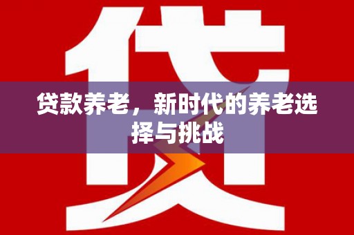 乐清贷款养老，新时代的养老选择与挑战