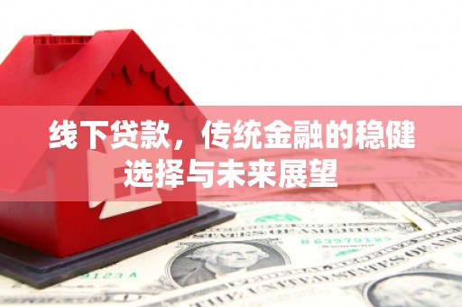 乐清线下贷款，传统金融的稳健选择与未来展望
