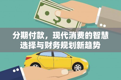 乐清分期付款，现代消费的智慧选择与财务规划新趋势