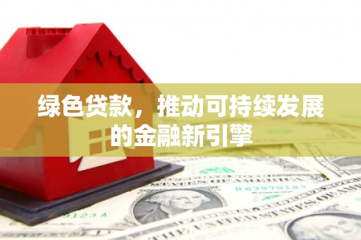 乐清绿色贷款，推动可持续发展的金融新引擎