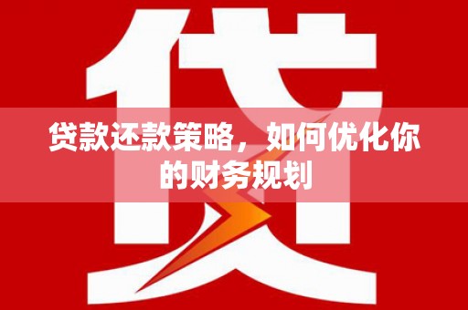 乐清贷款还款策略，如何优化你的财务规划
