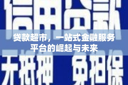 乐清贷款超市，一站式金融服务平台的崛起与未来