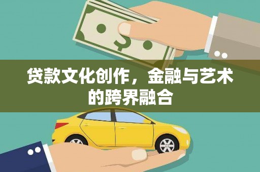 乐清贷款文化创作，金融与艺术的跨界融合
