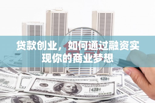 乐清贷款创业，如何通过融资实现你的商业梦想