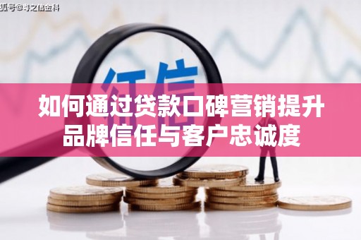 乐清如何通过贷款口碑营销提升品牌信任与客户忠诚度