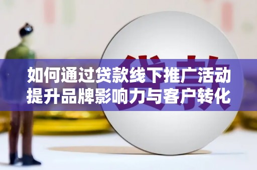 乐清如何通过贷款线下推广活动提升品牌影响力与客户转化率