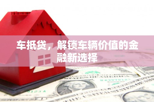 乐清车抵贷，解锁车辆价值的金融新选择