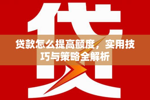乐清贷款怎么提高额度，实用技巧与策略全解析