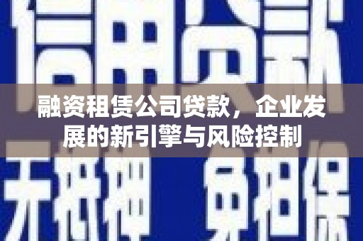 乐清融资租赁公司贷款，企业发展的新引擎与风险控制