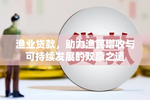 乐清渔业贷款，助力渔民增收与可持续发展的双赢之道