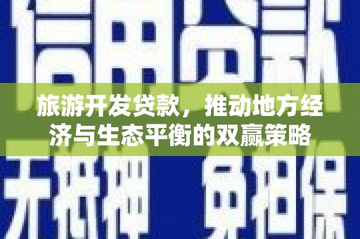 乐清旅游开发贷款，推动地方经济与生态平衡的双赢策略