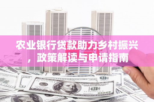 乐清农业银行贷款助力乡村振兴，政策解读与申请指南
