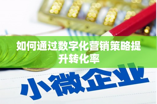 乐清如何通过数字化营销策略提升转化率
