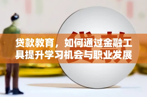 乐清贷款教育，如何通过金融工具提升学习机会与职业发展