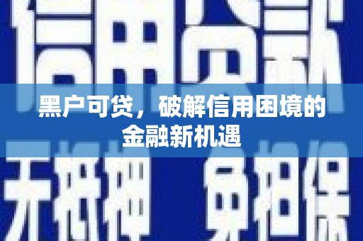 乐清黑户可贷，破解信用困境的金融新机遇