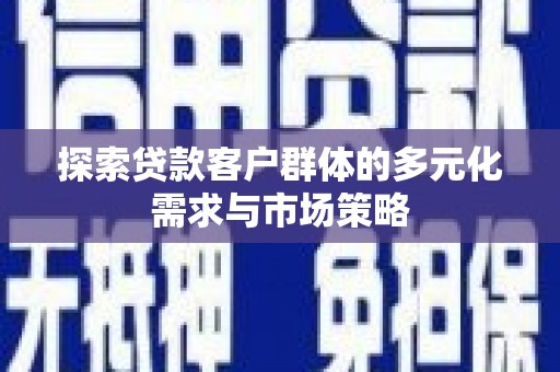 乐清探索贷款客户群体的多元化需求与市场策略