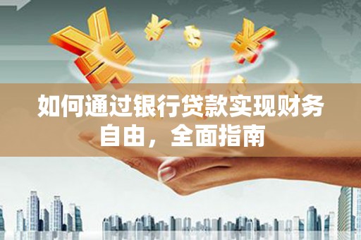 乐清如何通过银行贷款实现财务自由，全面指南