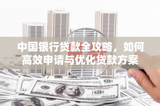 乐清中国银行贷款全攻略，如何高效申请与优化贷款方案