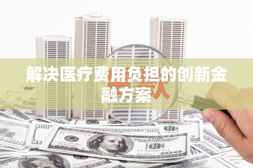 乐清解决医疗费用负担的创新金融方案