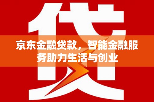 乐清京东金融贷款，智能金融服务助力生活与创业