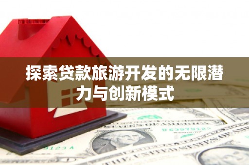 乐清探索贷款旅游开发的无限潜力与创新模式