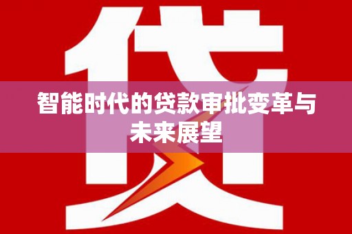乐清智能时代的贷款审批变革与未来展望