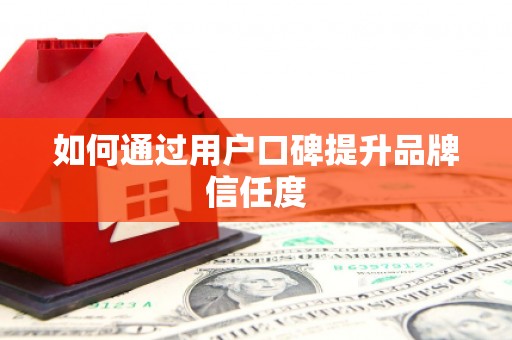 乐清如何通过用户口碑提升品牌信任度