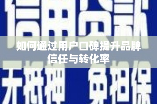 乐清如何通过用户口碑提升品牌信任与转化率