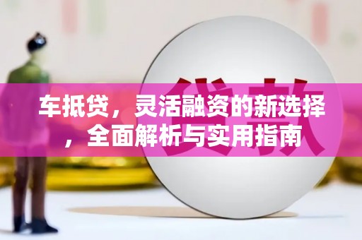 乐清车抵贷，灵活融资的新选择，全面解析与实用指南