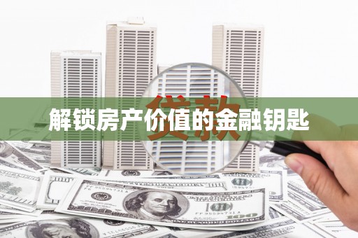 乐清解锁房产价值的金融钥匙