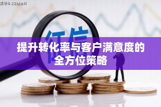 乐清提升转化率与客户满意度的全方位策略