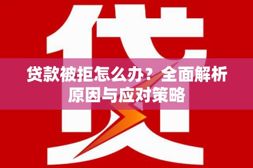 乐清贷款被拒怎么办？全面解析原因与应对策略