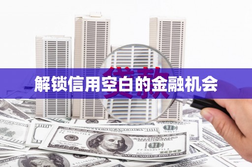 乐清解锁信用空白的金融机会