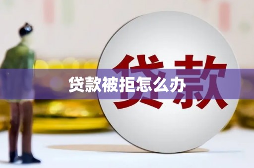 乐清贷款被拒怎么办