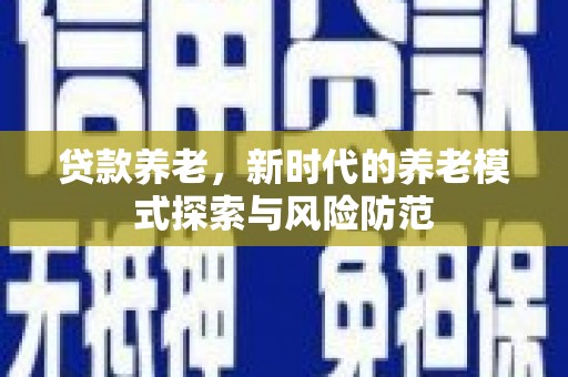 乐清贷款养老，新时代的养老模式探索与风险防范
