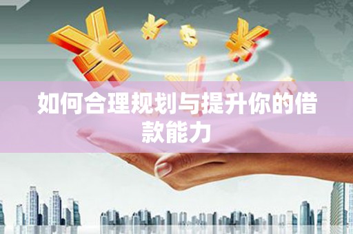 乐清如何合理规划与提升你的借款能力