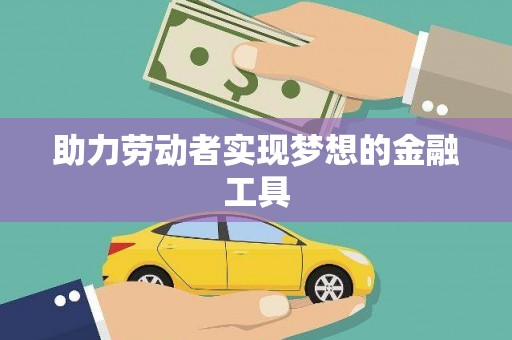 乐清助力劳动者实现梦想的金融工具